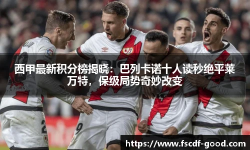 西甲最新积分榜揭晓：巴列卡诺十人读秒绝平莱万特，保级局势奇妙改变