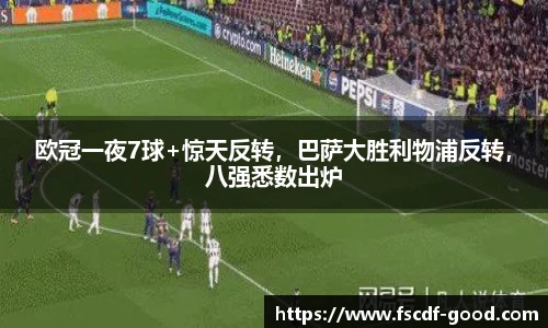 欧冠一夜7球+惊天反转，巴萨大胜利物浦反转，八强悉数出炉