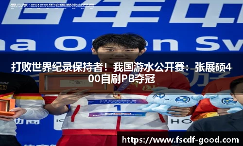 打败世界纪录保持者！我国游水公开赛：张展硕400自刷PB夺冠